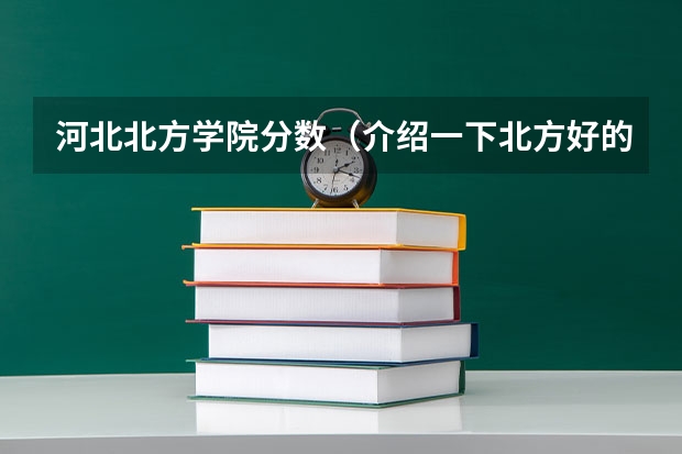 河北北方学院分数（介绍一下北方好的城市、又不会分数线很高的专科学校、谢谢）