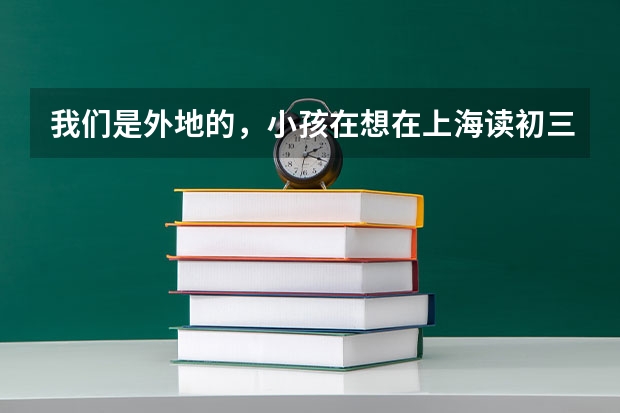 我们是外地的，小孩在想在上海读初三，升高考需要具备哪些条件