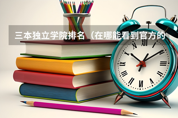三本独立学院排名(在哪能看到官方的我国的三本排名啊?)