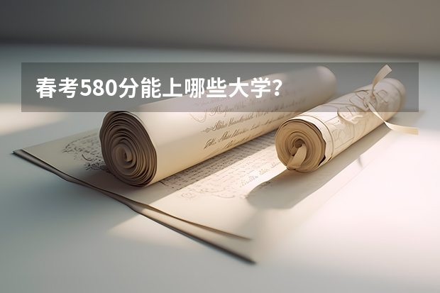 春考580分能上哪些大学?