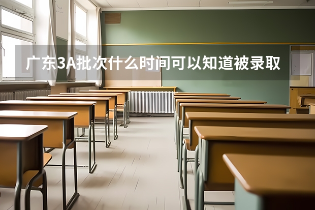 广东3A批次什么时间可以知道被录取专业的信息