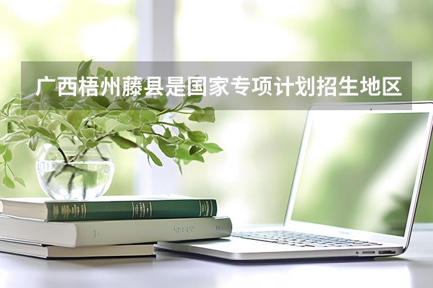 广西梧州藤县是国家专项计划招生地区吗