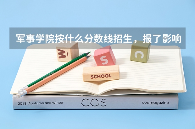 军事学院按什么分数线招生，报了影响本科录取吗