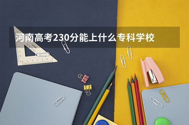 河南高考230分能上什么专科学校