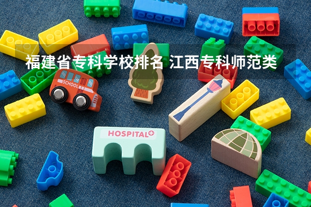 福建省专科学校排名 江西专科师范类学校排名及分数线