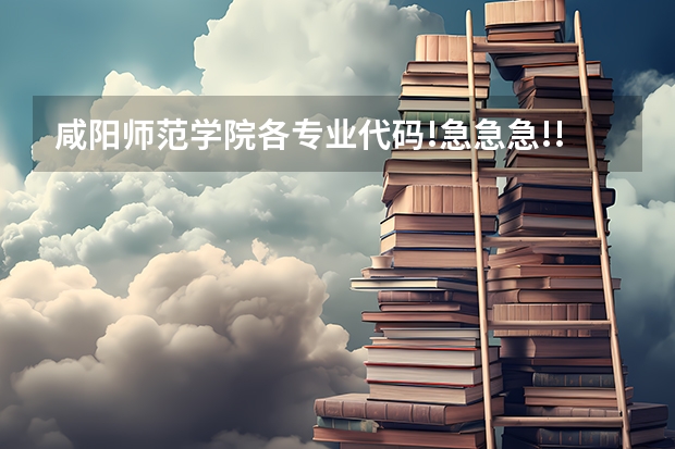 咸阳师范学院各专业代码!急急急!!!(陕西咸阳师范专科)