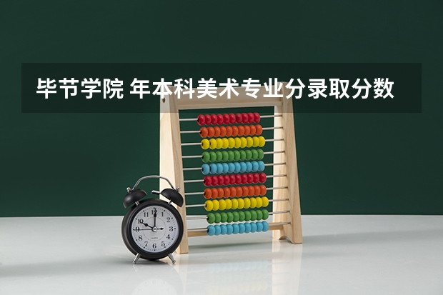 毕节学院 年本科美术专业分录取分数线是多少?