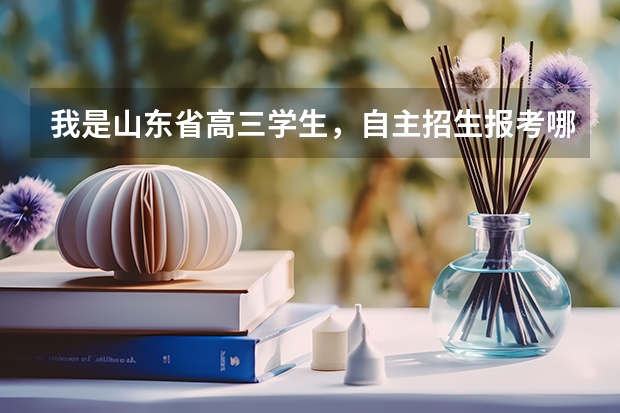 我是山东省高三学生,自主招生报考哪个学校好?