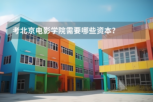 考北京电影学院需要哪些资本?