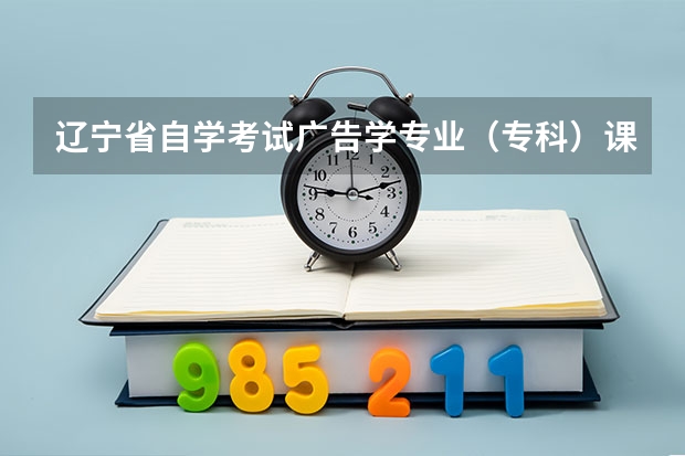 辽宁省自学考试广告学专业(专科)课程都是什么?