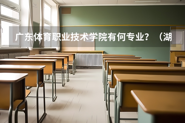 广东体育职业技术学院有何专业？（湖北体育职业学院专业代码）