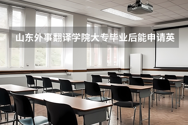 山东外事翻译学院大专毕业后能申请英国的大学升本吗?