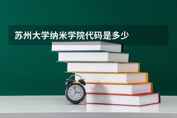 苏州大学纳米学院代码是多少