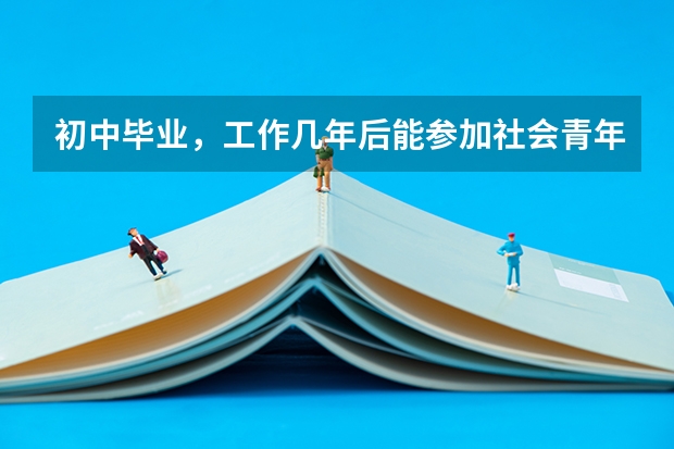 初中毕业,工作几年后能参加社会青年高考吗?