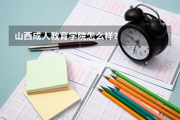 山西成人教育学院怎么样?