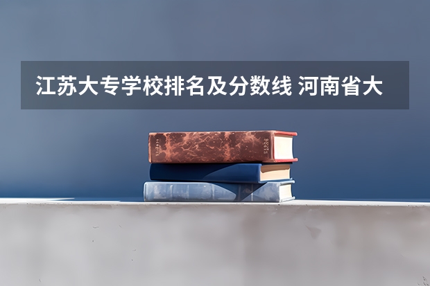 江苏大专学校排名及分数线 河南省大专院校排名及分数线