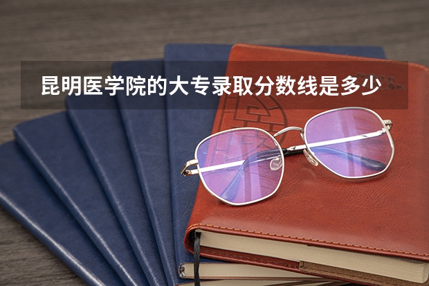 昆明医学院的大专录取分数线是多少