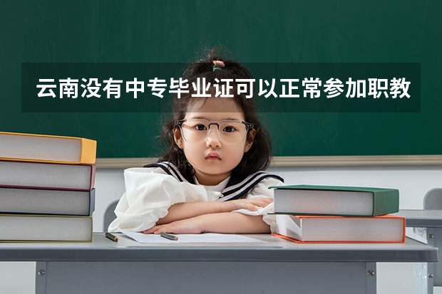 云南没有中专毕业证可以正常参加职教高考吗云南一起读职业学校的兄弟们?