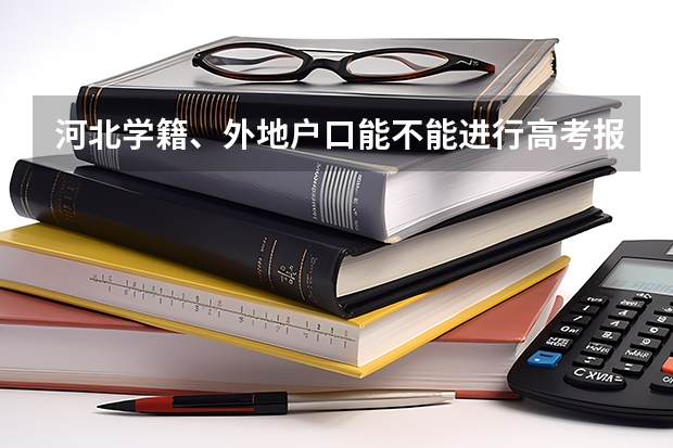 河北学籍、外地户口能不能进行高考报名? 河北高考报名流程及注意事项