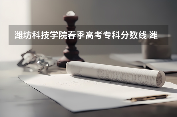 潍坊科技学院春季高考专科分数线 潍坊职业学院报考政策解读