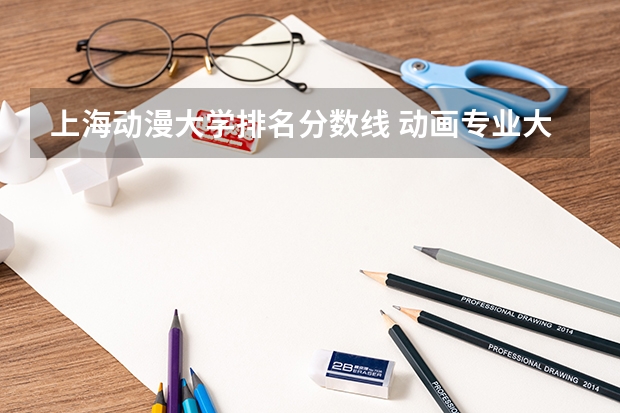 上海动漫大学排名分数线 动画专业大学排名