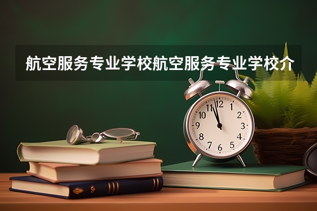 航空服务专业学校航空服务专业学校介绍 比本科还牛的专科学校(比较牛的专科学校)