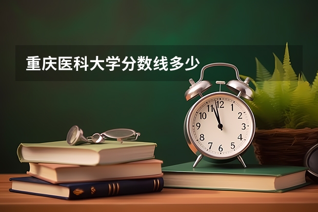 重庆医科大学分数线多少