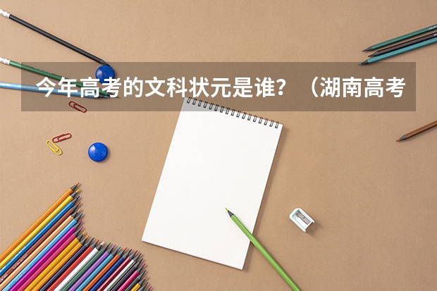 今年高考的文科状元是谁?(湖南高考以来状元姓名,各出自哪所学校?)