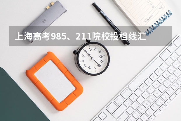上海高考985、211院校投档线汇总,上985最低只要510(上海各大学2023年录取分数线)