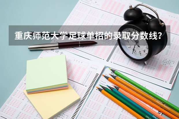 重庆师范大学足球单招的录取分数线？（西南大学单招橄榄球分数线）