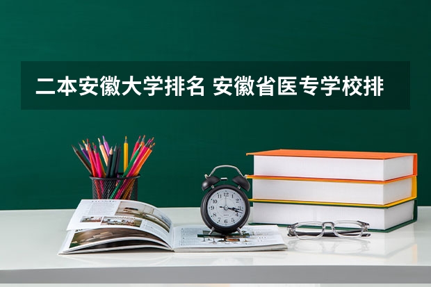 二本安徽大学排名 安徽省医专学校排名