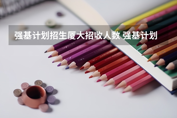 强基计划招生厦大招收人数 强基计划各省名额分配