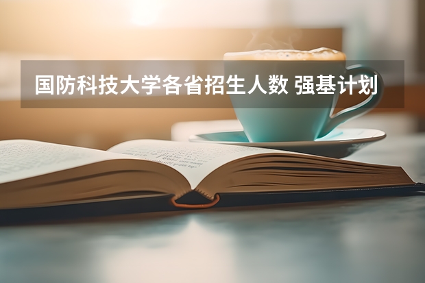 国防科技大学各省招生人数 强基计划各省录取人数