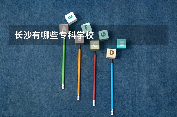 长沙有哪些专科学校