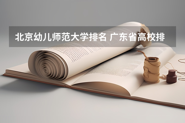 北京幼儿师范大学排名 广东省高校排名(广东省高校排名榜)