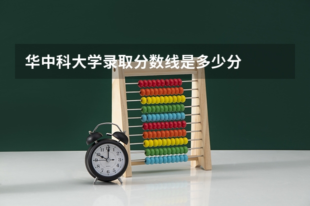 华中科大学录取分数线是多少分