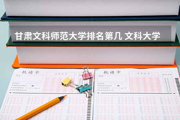 甘肃文科师范大学排名第几 文科大学排名及录取分数线