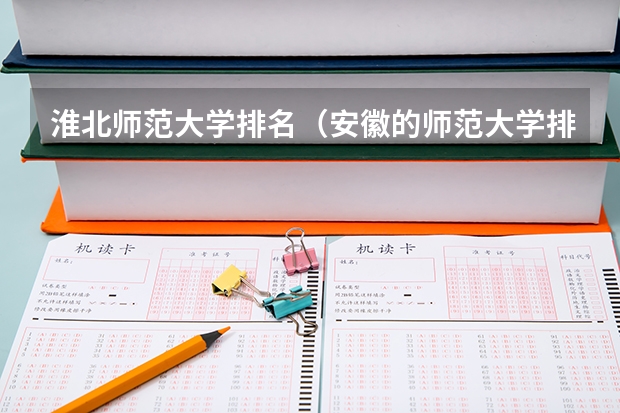 淮北师范大学排名(安徽的师范大学排名)