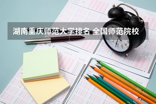 湖南重庆师范大学排名 全国师范院校排名前50名