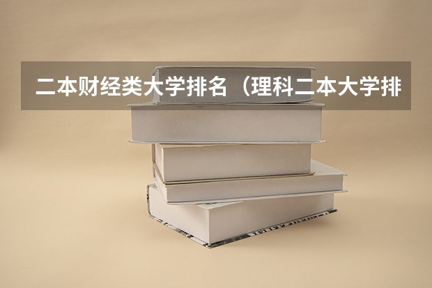 二本财经类大学排名（理科二本大学排名及分数线）