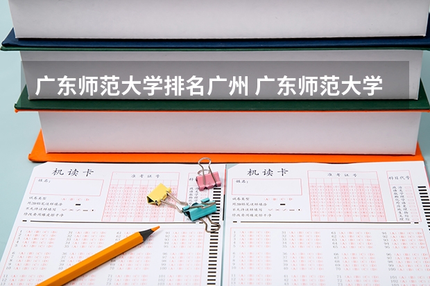 广东师范大学排名广州 广东师范大学排名前十名