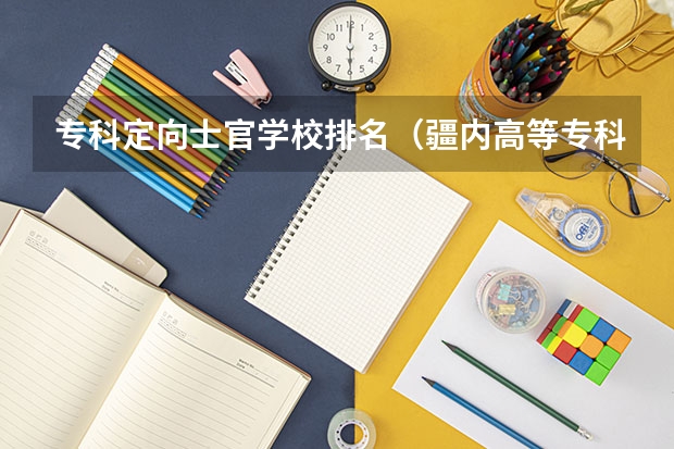 专科定向士官学校排名（疆内高等专科院校排名）