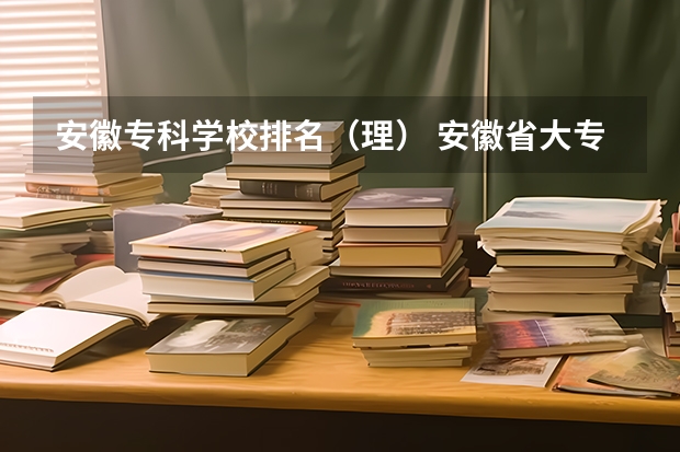 安徽专科学校排名(理) 安徽省大专学校排名