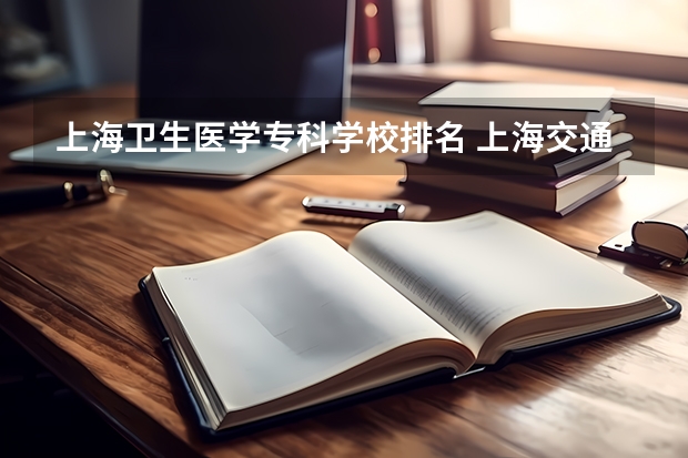 上海卫生医学专科学校排名 上海交通大学医学院排名