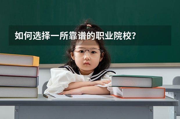 如何选择一所靠谱的职业院校?