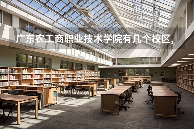 广东农工商职业技术学院有几个校区,哪个校区最好及各校区介绍