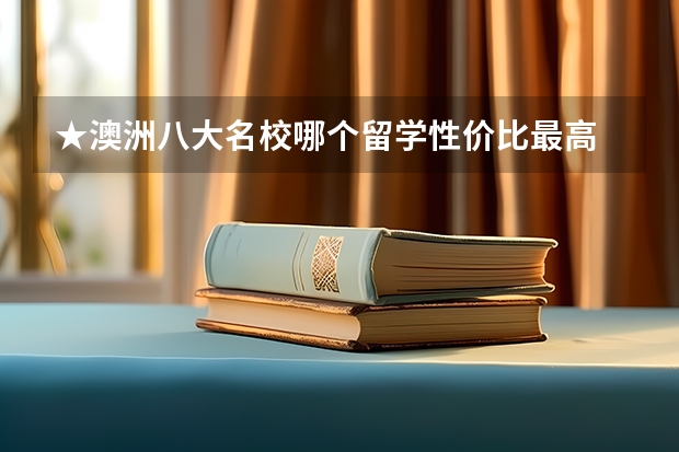 ★澳洲八大名校哪个留学性价比最高