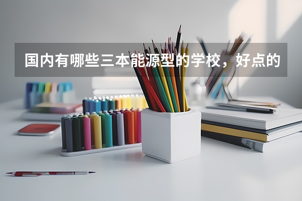国内有哪些三本能源型的学校,好点的