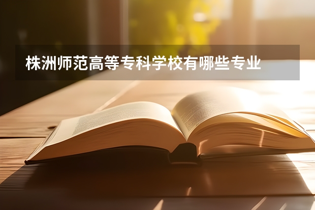 株洲师范高等专科学校有哪些专业