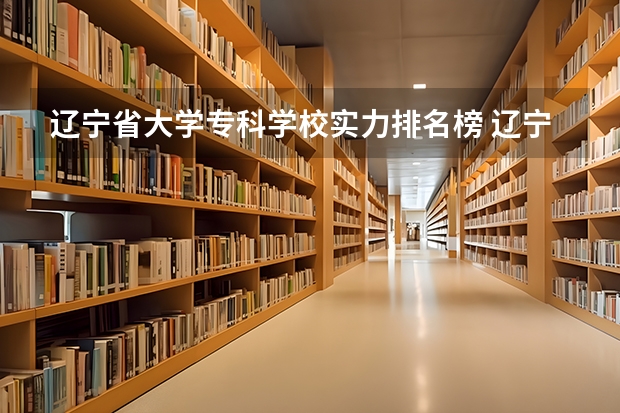辽宁省大学专科学校实力排名榜 辽宁省专科学校排名